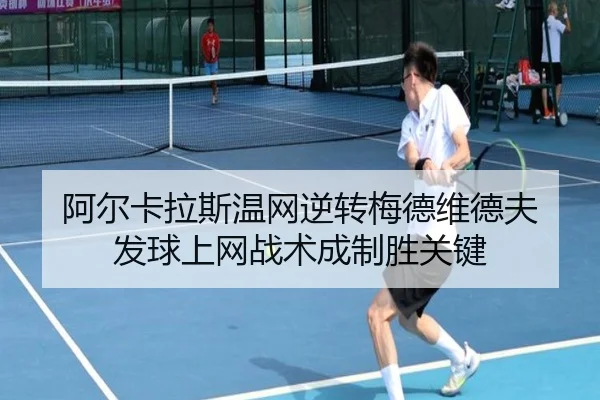 阿尔卡拉斯温网逆转梅德维德夫 发球上网战术成制胜关键