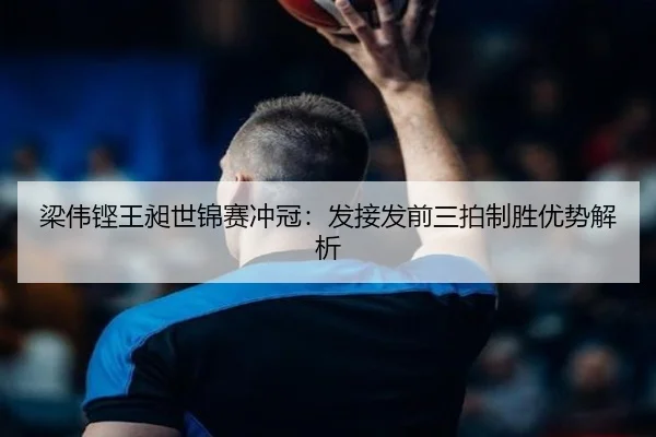 梁伟铿王昶世锦赛冲冠：发接发前三拍制胜优势解析