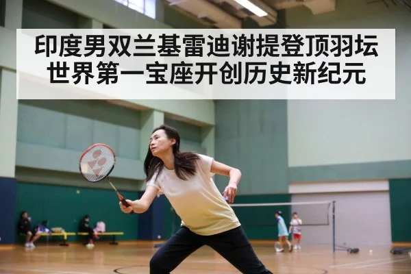 印度男双兰基雷迪谢提登顶羽坛世界第一宝座开创历史新纪元