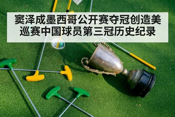 窦泽成墨西哥公开赛夺冠创造美巡赛中国球员第三冠历史纪录