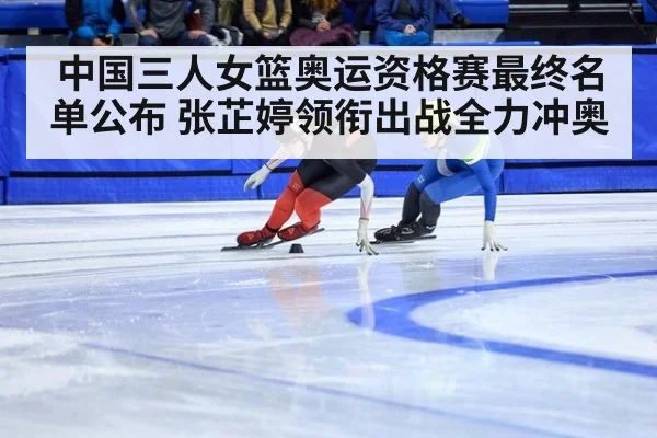 中国三人女篮奥运资格赛最终名单公布 张芷婷领衔出战全力冲奥