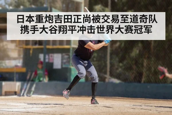 日本重炮吉田正尚被交易至道奇队携手大谷翔平冲击世界大赛冠军
